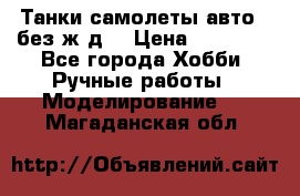 Танки,самолеты,авто, (без ж/д) › Цена ­ 25 000 - Все города Хобби. Ручные работы » Моделирование   . Магаданская обл.